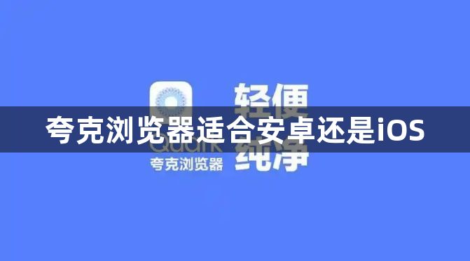 夸克浏览器适合安卓还是iOS1