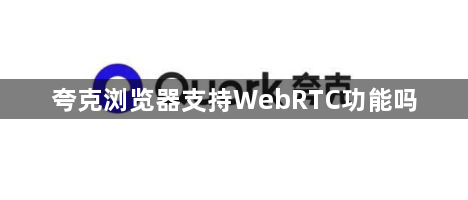 夸克浏览器支持WebRTC功能吗1